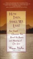 How, Then, Shall We Live: Four Simple Questions That Reveal the Beauty and Meaning of Our Lives
